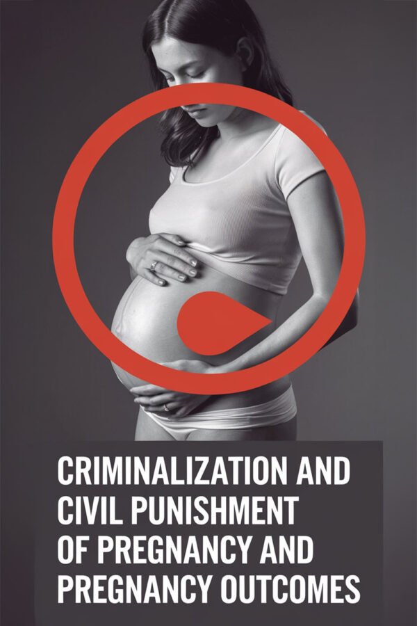 Criminalization And Civil Punishment Of  Pregnancy And Pregnancy Outcomes