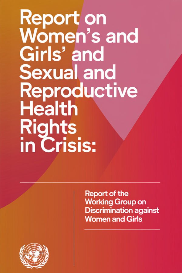 Report On Women’s And Girls’ Sexual And Reproductive Health Rights In Crisis: Report Of The Working Group On Discrimination Against Women And Girls