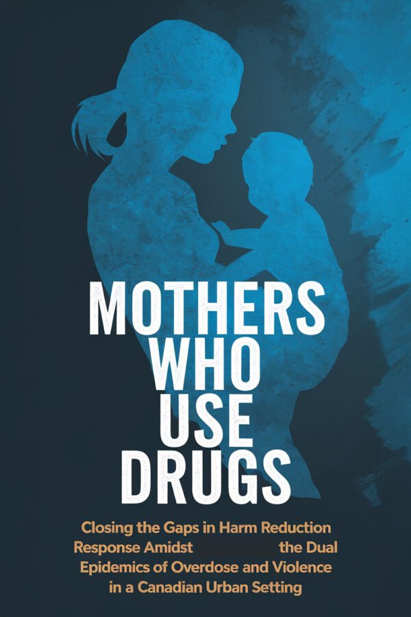 Mothers Who Use Drugs: Closing The Gaps In Harm Reduction Response Amidst The Dual Epidemics Of Overdose And Violence In A Canadian Urban Setting