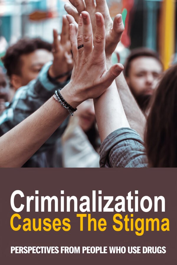 Criminalization Causes The Stigma : Perspectives From People Who Use Drugs