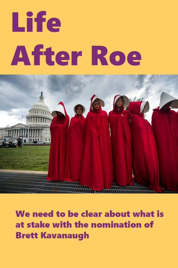 Life After Roe:we Need To Be Clear About What Is At Stake With The Nomination Of Brett Kavanaugh